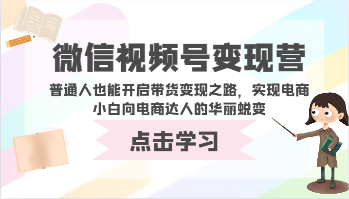 微信视频号变现营-普通人也能开启带货变现之路，实现电商小白向电商达人的华丽蜕变-读读学社