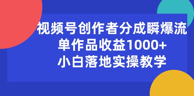 （10854期）视频号创作者分成瞬爆流，单作品收益1000+，小白落地实操教学-读读学社