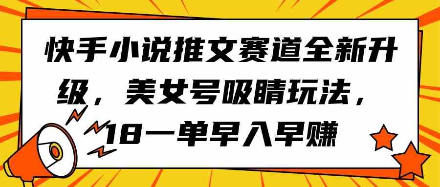 （9776期）快手小说推文赛道全新升级，美女号吸睛玩法，18一单早入早赚-读读学社