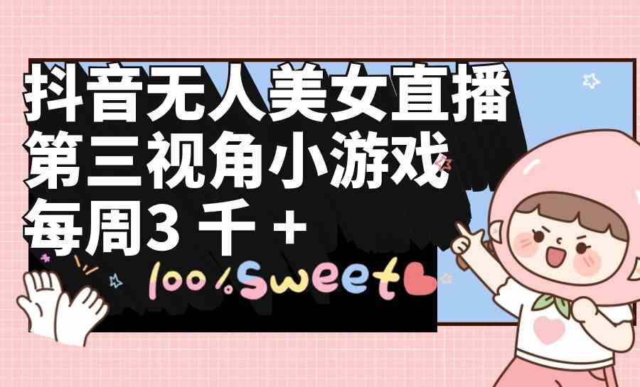 （9796期）抖音无人美女直播，第三视角小游戏，每周收益3000+-读读学社