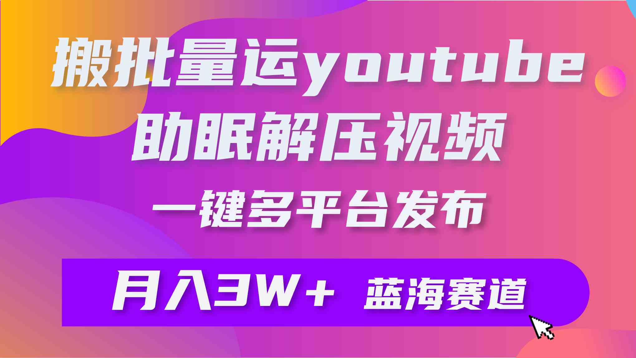 (9727期)批量搬运YouTube解压助眠视频 一键多平台发布 月入2W+-读读学社
