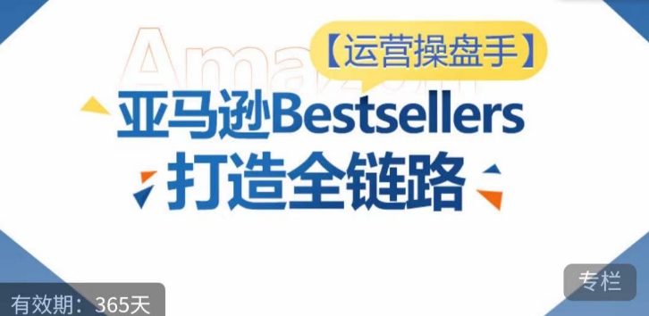 运营操盘手！亚马逊Bestsellers打造全链路，选品、Listing、广告投放全链路进阶优化-读读学社