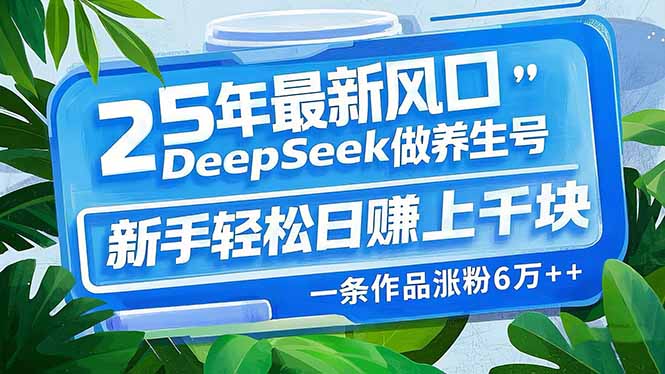（14341期）25年最新风口，用DeepSeek做养生号，新手轻松日赚上千块，一条作品涨粉...-读读学社
