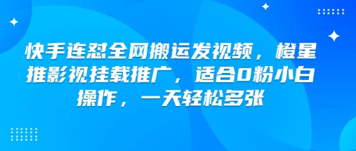快手连怼全网搬运发视频，橙星推影视挂载推广，适合0粉小白操作，一天轻松多张-读读学社