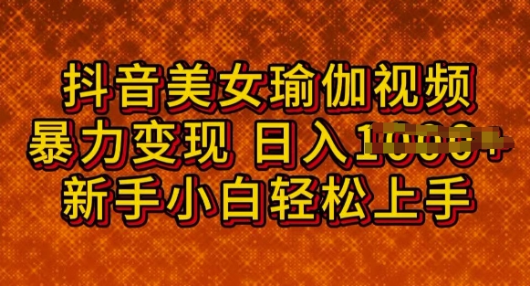 抖音美女瑜伽教程，轻松过原创，多种暴力变现方式，日入多张-读读学社