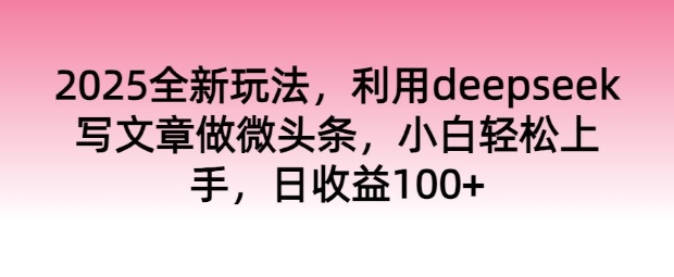 2025全新玩法，利用deepseek写文章做微头条，小白轻松上手，日收益100+-读读学社