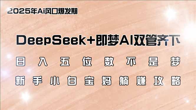 （14396期）日入五位数不是梦，DeepSeek+即梦AI双管齐下，新手小白宝妈躺赚攻略-读读学社