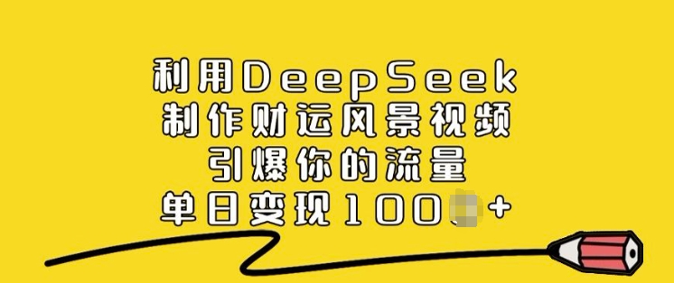 利用DeepSeek制作财运风景视频，引爆你的流量，单日变现多张-读读学社