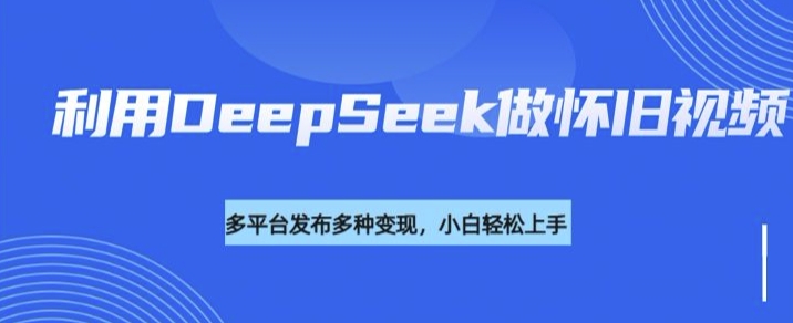 利用DeepSeek做怀旧视频，流量号多渠道变现能力强-读读学社