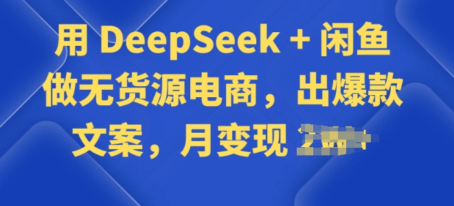 用 DeepSeek + 闲鱼做无货源电商，出爆款文案-读读学社