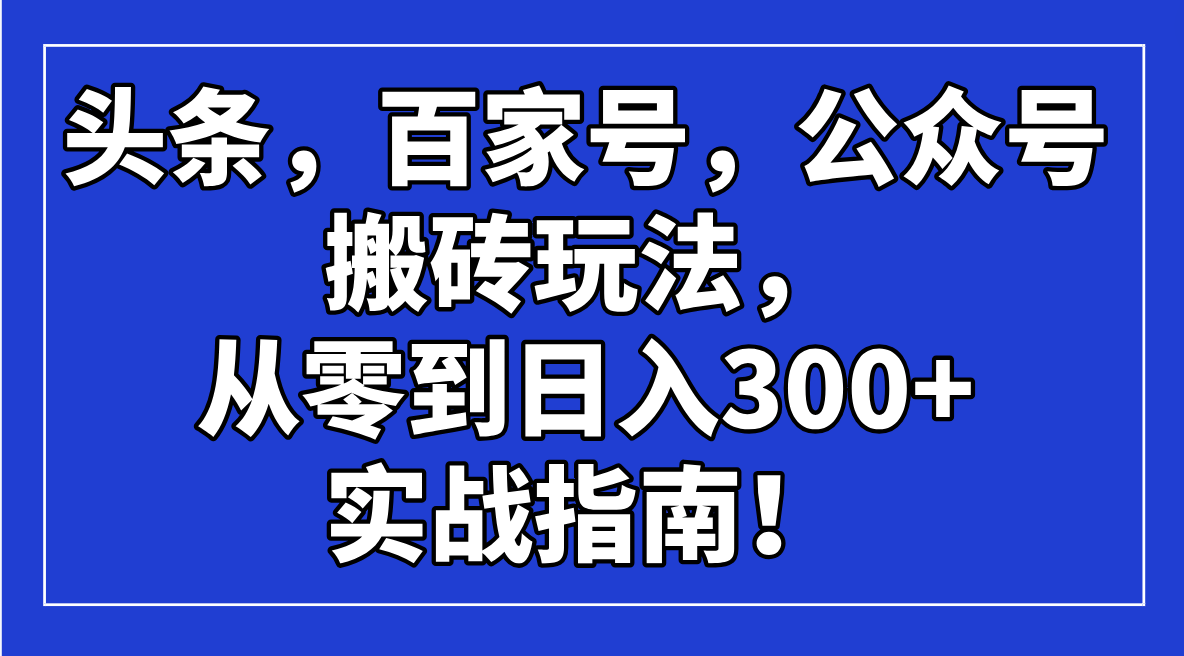 （14405期）头条，百家号，公众号搬砖玩法，从零到日入300+的实战指南！-读读学社