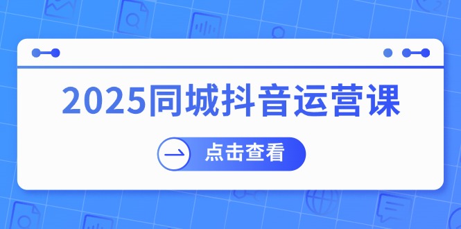 （14286期）2025同城抖音运营课：涵盖实体店盈利，团购好处，助商家获取流量-读读学社