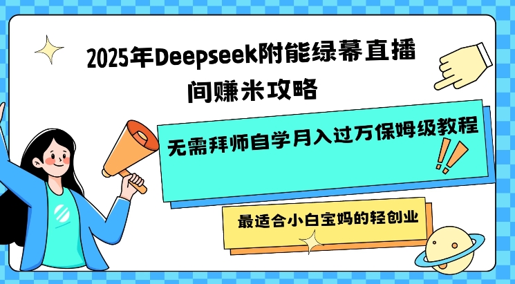 2025年Deepseek附能绿幕直播间挣米攻略无需拜师自学月入过W保姆级教程，最适合小白宝妈的轻创业-读读学社