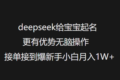 deepseek给宝宝起名更有优势无脑操作接单接到爆新手小白月入1W+-读读学社