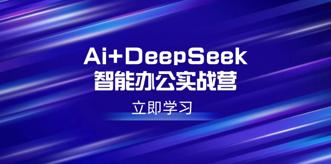 （14291期）Ai+DeepSeek智能办公实战营：解锁AI写作、设计、PPT等高薪技能-读读学社