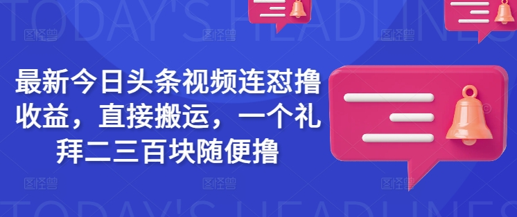 最新今日头条视频连怼撸收益，直接搬运，一个礼拜二三百块随便撸-读读学社