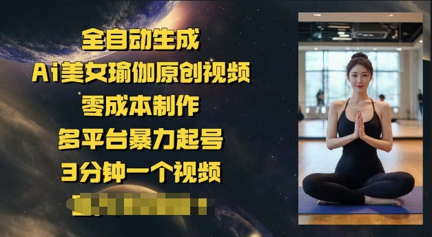全自动生成Ai美女瑜伽原创视频，零成本制作，多平台暴力起号，3分钟一个视频，日入多张-读读学社