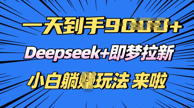 日入多张，Deepseek+即梦拉新，新手躺挣攻略来啦-读读学社