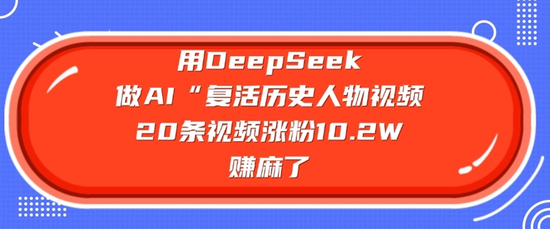 用DeepSeek做AI“复活历史人物”视频，20条视频涨粉10.2W，挣麻了-读读学社