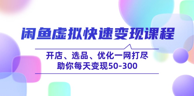 （14282期）闲鱼虚拟快速变现课程，开店、选品、优化一网打尽，助你每天变现50-300-读读学社