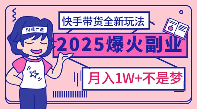 （14275期）2025年爆红副业！快手带货全新玩法，月入1万加不是梦！-读读学社