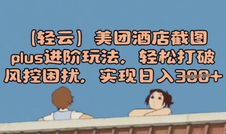 (轻云)美团酒店截图plus进阶玩法，轻松打破风控困扰，实现日入3张-读读学社