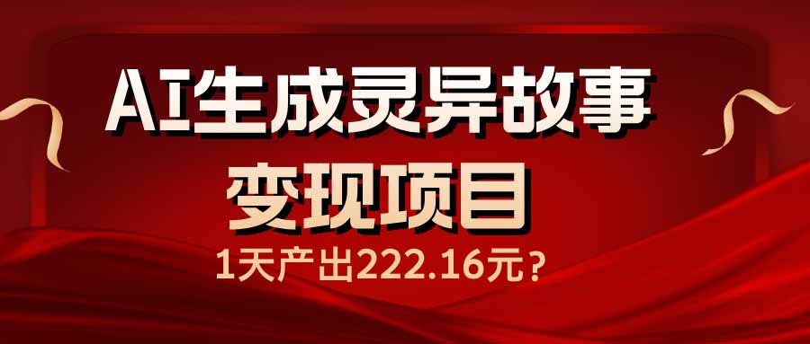 （14261期）AI生成灵异故事变现项目，1天产出222.16元-读读学社