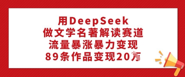 用DeepSeek做文学名著解读赛道，流量暴涨暴力变现，89条作品变现20W-读读学社