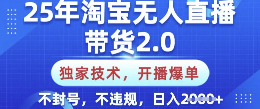 25年淘宝无人直播带货2.0.独家技术，开播爆单，纯小白易上手，不封号，不违规，日入多张【揭秘】-读读学社
