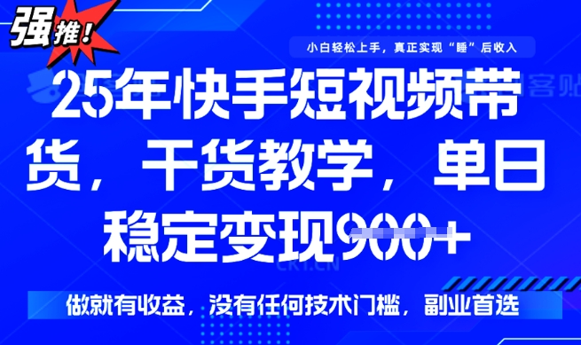 25年最新快手短视频带货，单日稳定变现900+，没有技术门槛，做就有收益【揭秘】-读读学社
