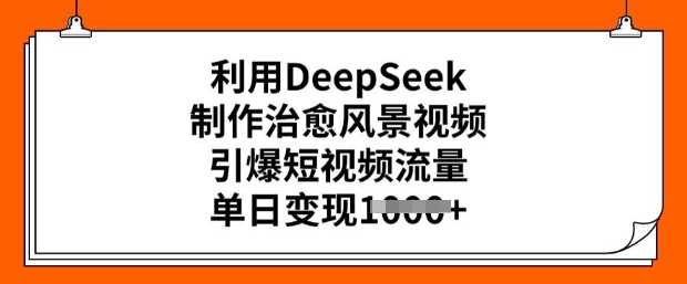 利用DeepSeek制作治愈风景视频，引爆短视频流量，单日变现多张-读读学社