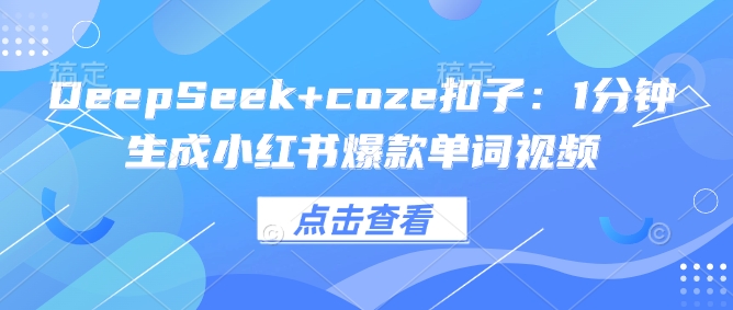 DeepSeek+coze扣子：1分钟生成小红书爆款单词视频-读读学社