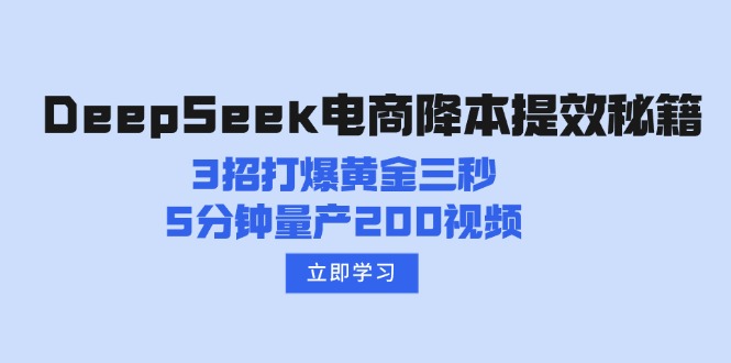 （14380期）DeepSeek电商降本提效秘籍：3招打爆黄金三秒，5分钟量产200视频-读读学社
